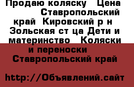 Продаю коляску › Цена ­ 7 000 - Ставропольский край, Кировский р-н, Зольская ст-ца Дети и материнство » Коляски и переноски   . Ставропольский край